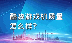 酷孩游戏机质量怎么样?