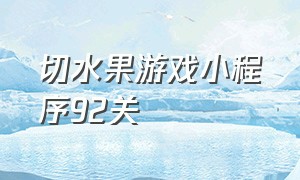 切水果游戏小程序92关（切水果游戏小程序入口136关）