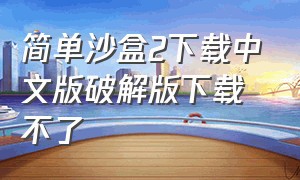 简单沙盒2下载中文版破解版下载不了