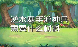 逆水寒手游神兵需要什么材料