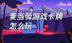 麦当劳游戏卡牌怎么玩（麦当劳游戏卡牌怎么玩视频）