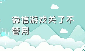 微信游戏关了不管用