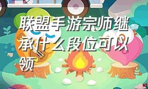 联盟手游宗师继承什么段位可以领