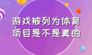 游戏被列为体育项目是不是真的