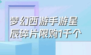 梦幻西游手游星辰碎片限购1千个（梦幻西游手游星辰碎片限购1千个多少钱）