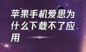 苹果手机爱思为什么下载不了应用（苹果手机爱思是什么）