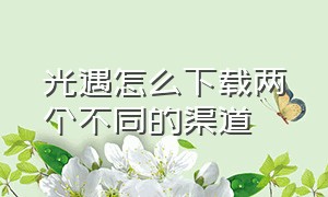 光遇怎么下载两个不同的渠道