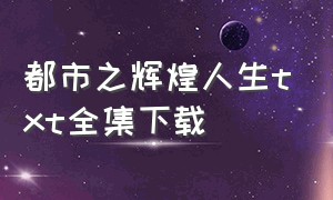 都市之辉煌人生txt全集下载