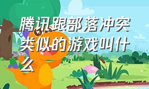 腾讯跟部落冲突类似的游戏叫什么