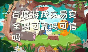 百度游戏交易安全吗可靠吗可信吗（百度游戏交易安全吗可靠吗可信吗）