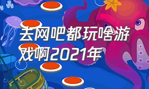 去网吧都玩啥游戏啊2021年