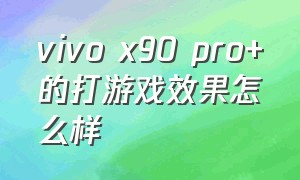 vivo x90 pro+的打游戏效果怎么样