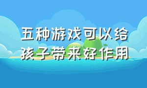 五种游戏可以给孩子带来好作用