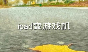 ipad变游戏机（ipad怎么变游戏机）