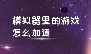 模拟器里的游戏怎么加速