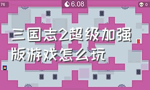 三国志2超级加强版游戏怎么玩