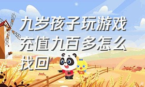 九岁孩子玩游戏充值九百多怎么找回