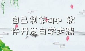 自己制作app 软件开发自学步骤