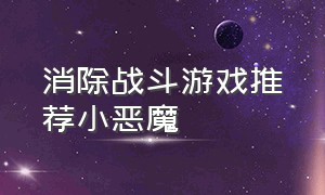 消除战斗游戏推荐小恶魔