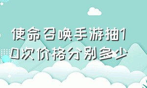 使命召唤手游抽10次价格分别多少