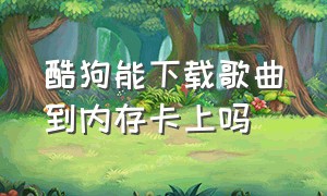 酷狗能下载歌曲到内存卡上吗