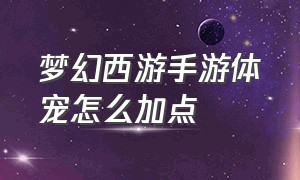 梦幻西游手游体宠怎么加点