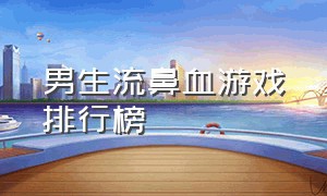 男生流鼻血游戏排行榜