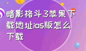 暗影格斗3苹果下载地址ios版怎么下载