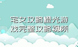 宅女攻略橙光游戏完整攻略视频