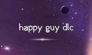 happy guy dlc（happy guy游戏怎么快速通关）
