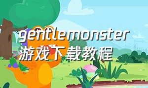 gentlemonster游戏下载教程（gentlemonster游戏app）