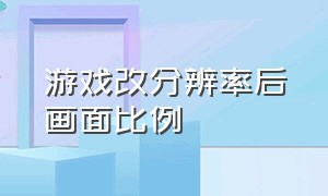 游戏改分辨率后画面比例