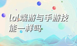 lol端游与手游技能一样吗