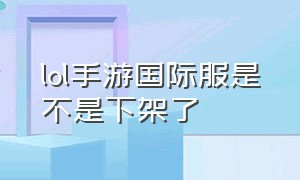 lol手游国际服是不是下架了