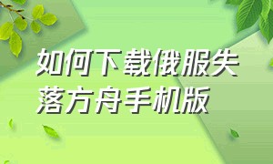 如何下载俄服失落方舟手机版