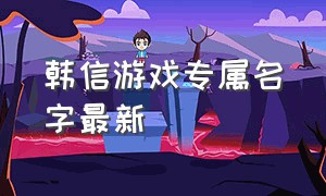 韩信游戏专属名字最新