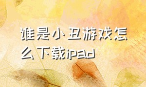 谁是小丑游戏怎么下载ipad