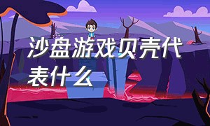 沙盘游戏贝壳代表什么