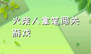 火柴人拿笔闯关游戏（拿着一支笔的火柴人闯关游戏）