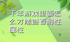 千年游戏里面怎么才能查看耐性属性