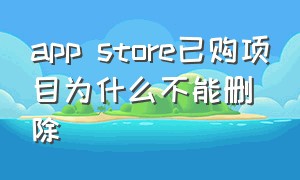 app store已购项目为什么不能删除