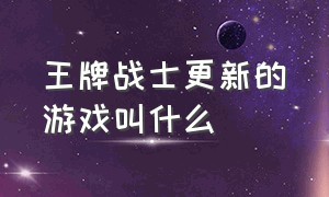 王牌战士更新的游戏叫什么