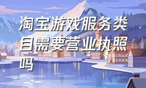 淘宝游戏服务类目需要营业执照吗