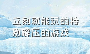 立刻就能玩的特别解压的游戏