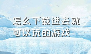 怎么下载进去就可以玩的游戏