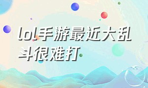 lol手游最近大乱斗很难打