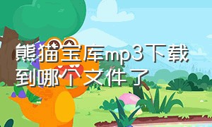 熊猫宝库mp3下载到哪个文件了