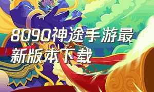 8090神途手游最新版本下载（8090神途手游最新版本下载安卓）