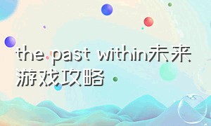 the past within未来游戏攻略