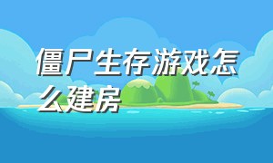 僵尸生存游戏怎么建房